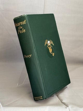 Item #09835 NEAREST THE POLE. A Narrative of the Polar Expedition of the Peary Artic Club in the...