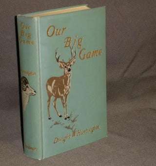 Item #3827 OUR BIG GAME a Book for Sportsmen and Nature Lover. Dwight Huntington