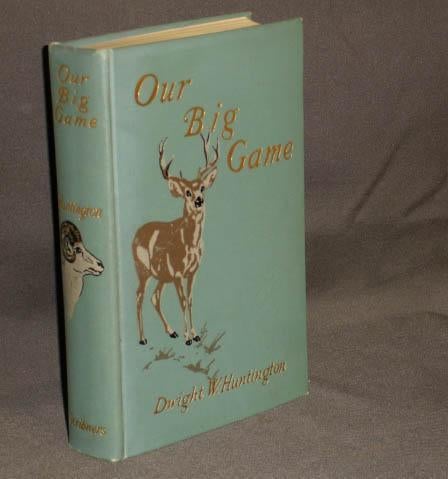 Item #3827 OUR BIG GAME a Book for Sportsmen and Nature Lover. Dwight Huntington.