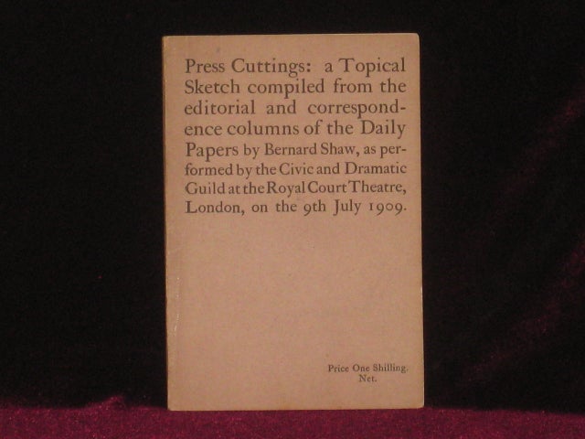 Item #4877 PRESS CUTTINGS: a Topical Sketch Compiled from the Editorial and Correspondence Columns of the Daily Papers By Bernard Shaw , as Performed By the Civic and Dramatic Guild at the Royal Court Theatre, London, on the 9th July 1909. George Bernard Shaw.